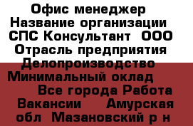 Офис-менеджер › Название организации ­ СПС-Консультант, ООО › Отрасль предприятия ­ Делопроизводство › Минимальный оклад ­ 25 000 - Все города Работа » Вакансии   . Амурская обл.,Мазановский р-н